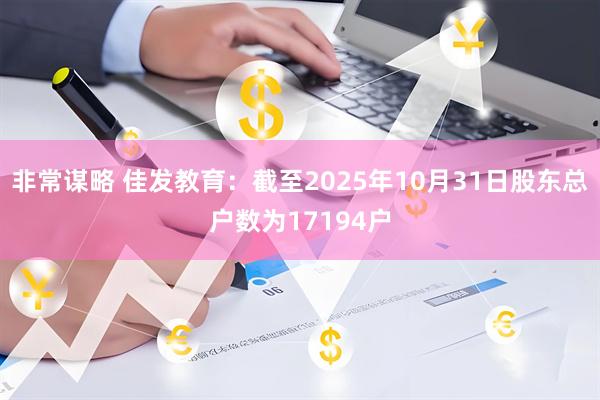 非常谋略 佳发教育：截至2025年10月31日股东总户数为17194户