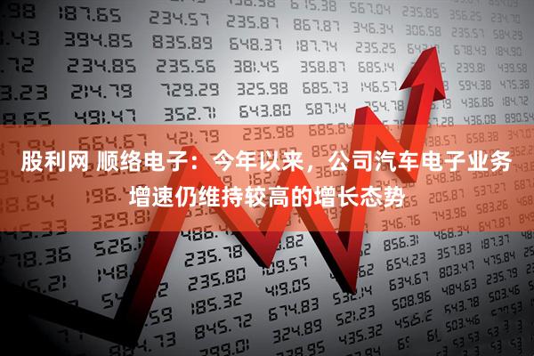 股利网 顺络电子：今年以来，公司汽车电子业务增速仍维持较高的增长态势