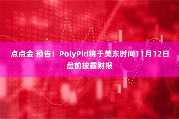 点点金 预告！PolyPid将于美东时间11月12日盘前披露财报