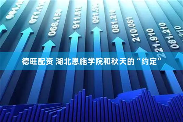 德旺配资 湖北恩施学院和秋天的“约定”