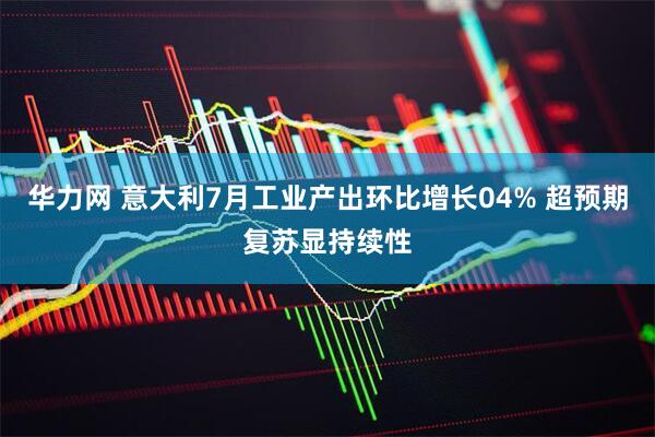华力网 意大利7月工业产出环比增长04% 超预期复苏显持续性