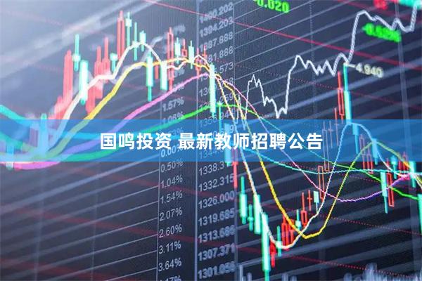 国鸣投资 最新教师招聘公告