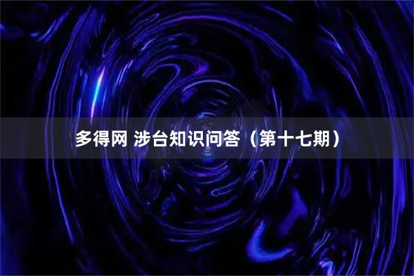 多得网 涉台知识问答（第十七期）